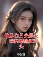 他见白月光那天，我闪婚他死对头