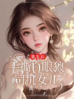 重生后，手撕白眼狼司机女儿